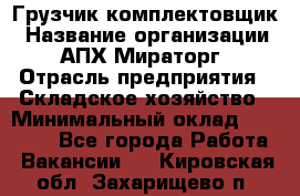 Грузчик-комплектовщик › Название организации ­ АПХ Мираторг › Отрасль предприятия ­ Складское хозяйство › Минимальный оклад ­ 25 000 - Все города Работа » Вакансии   . Кировская обл.,Захарищево п.